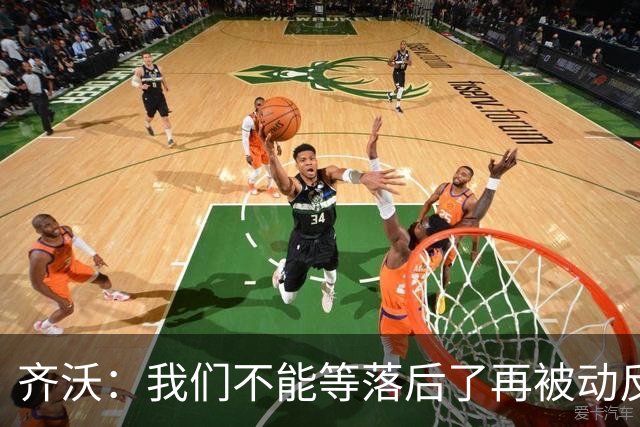 齐沃：我们不能等落后了再被动反应，必须从比赛一开始就主动出击